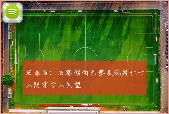 皮尔洛：决赛倾向巴黎表现拜仁十人防守令人失望