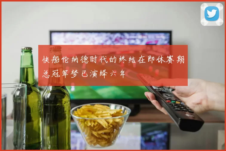 快船伦纳德时代的终结在即休赛期总冠军梦已演绎六年