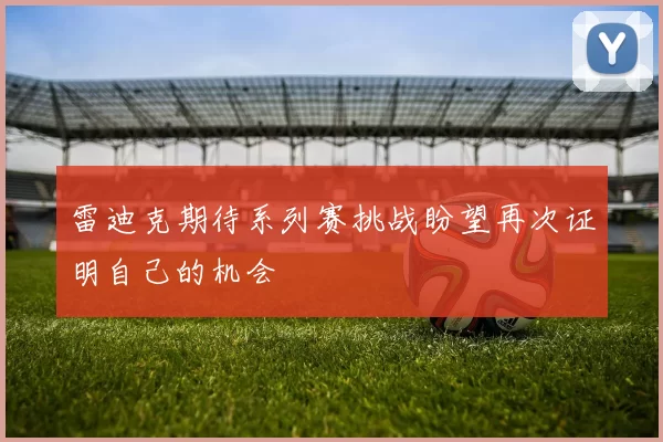 雷迪克期待系列赛挑战盼望再次证明自己的机会