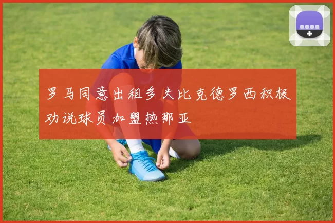 罗马同意出租多夫比克德罗西积极劝说球员加盟热那亚