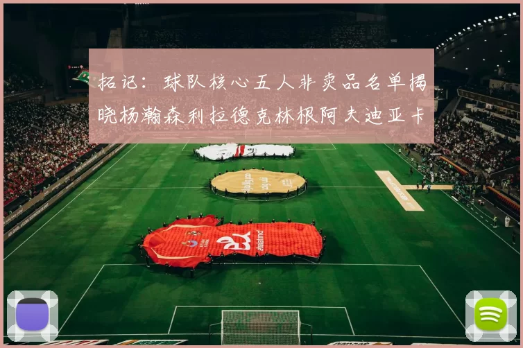 拓记：球队核心五人非卖品名单揭晓杨瀚森利拉德克林根阿夫迪亚卡马拉成未来基石