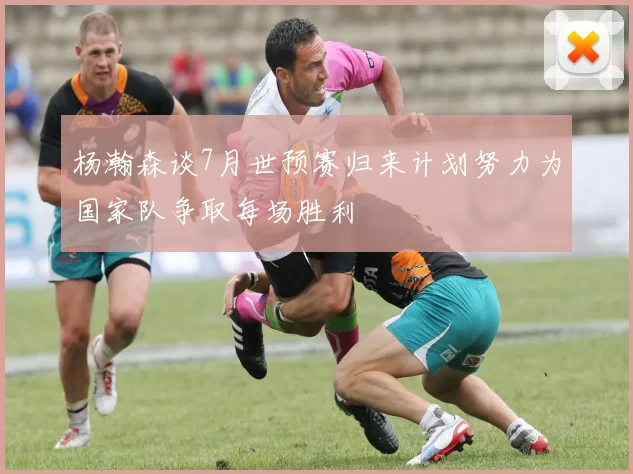 杨瀚森谈7月世预赛归来计划努力为国家队争取每场胜利
